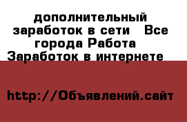 дополнительный заработок в сети - Все города Работа » Заработок в интернете   